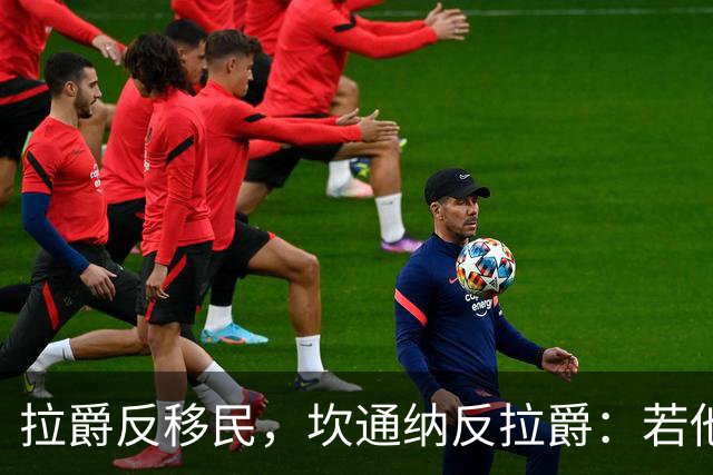 拉爵反移民，坎通纳反拉爵：若他当年作主，我绝不来